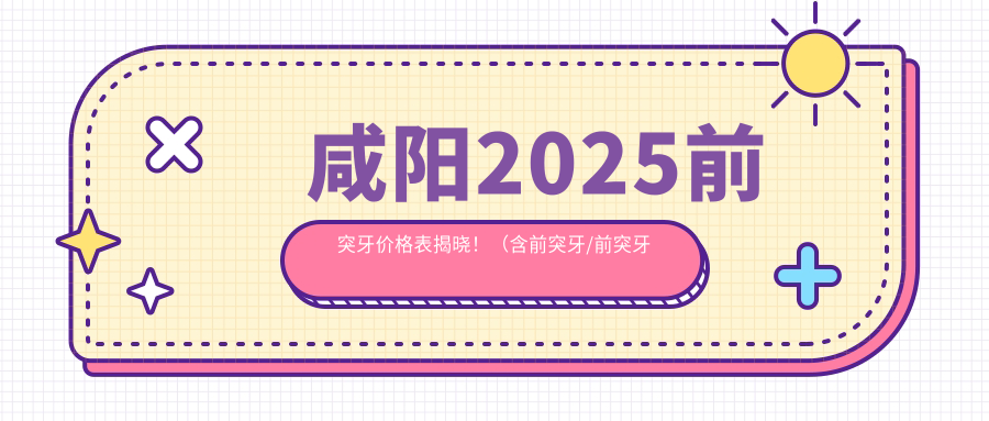咸阳2025前突牙价格表揭晓！（含前突牙/前突牙价格价格表）