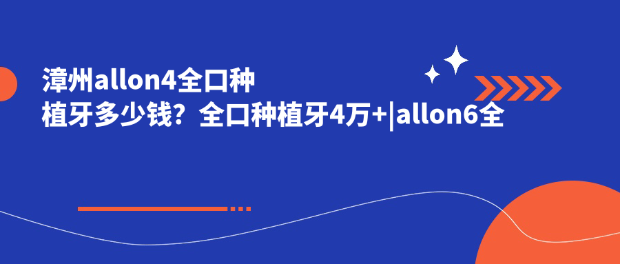漳州allon4全口种植牙多少钱？全口种植牙4万+|allon6全口种植牙10万+，另附10家受欢迎医院价格表！