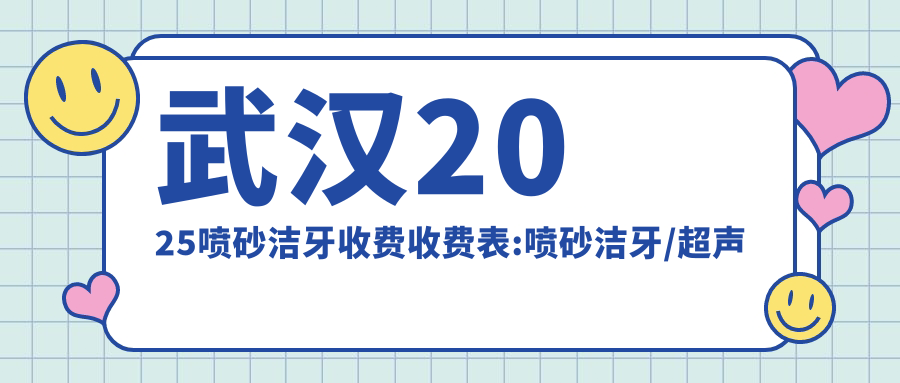 武汉2025喷砂洁牙收费收费表:喷砂洁牙/超声波洁牙/超声波洁牙费用表明细分享!