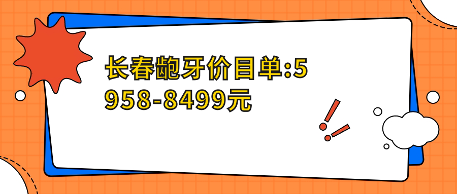 长春龅牙价目单:5958-8499元