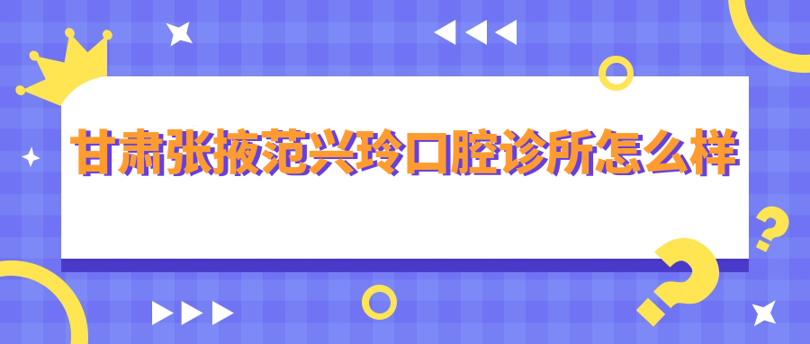 甘肃张掖范兴玲口腔诊所