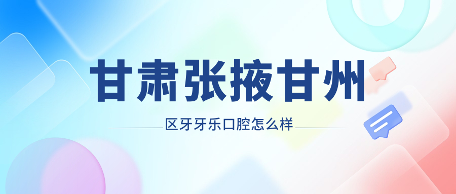 甘肃张掖甘州区牙牙乐口腔