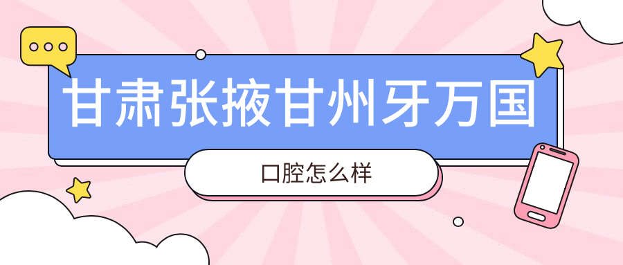 甘肃张掖甘州牙万国口腔
