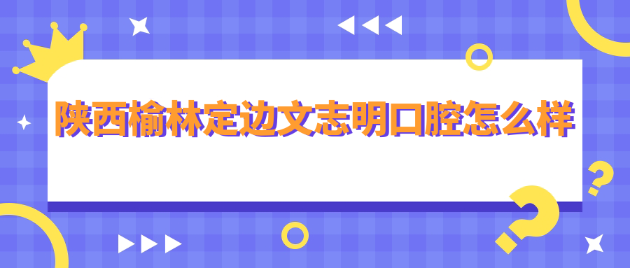 陕西榆林定边文志明口腔