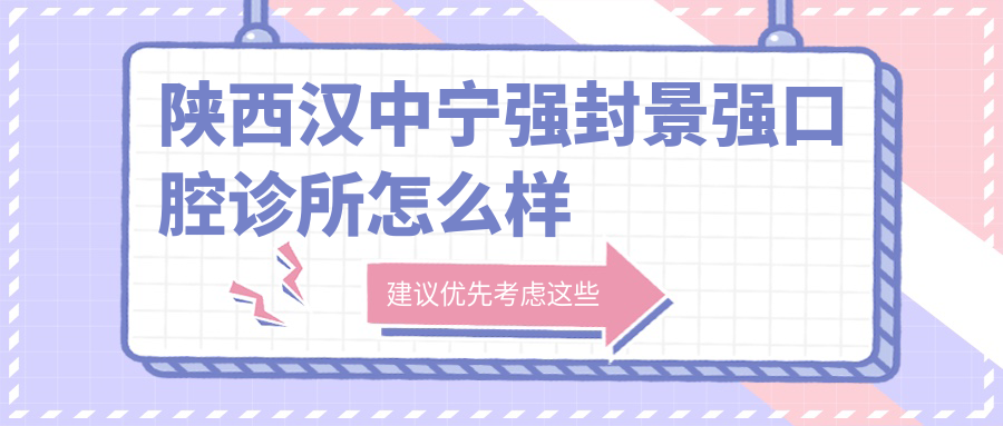 汉中市宁强县种植牙医院哪家强？权威推荐封景强、汉源康美、康达口腔医院口碑大比拼！