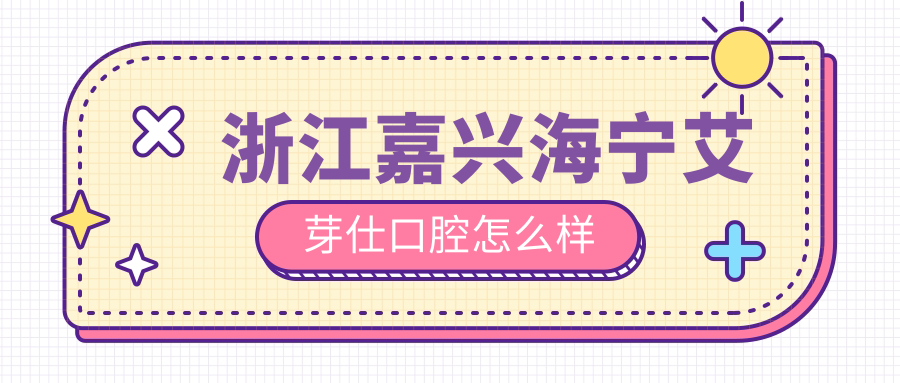 浙江嘉兴海宁艾芽仕口腔