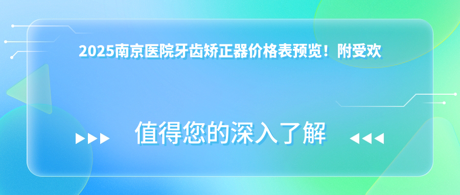 2025南京医院牙齿矫正器价格表预览！附受欢迎医院排名！