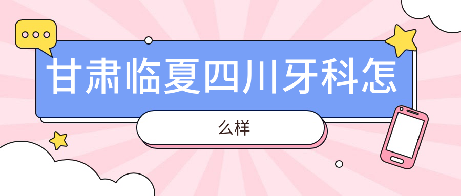 甘肃临夏四川牙科