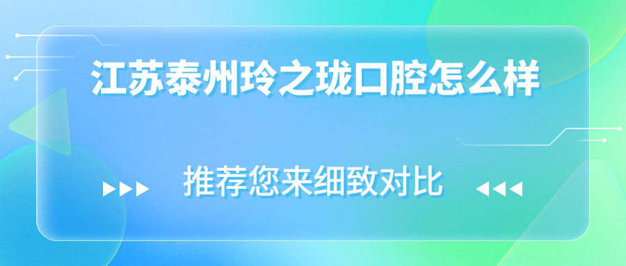 泰州市高港区儿牙医院哪家强？玲之珑、佳美、雅洁三家医院口碑推荐