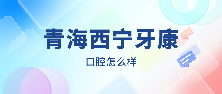 西宁市城西区口腔医院哪家强？权威推荐：牙康、非凡、西都口腔医院口碑大比拼！