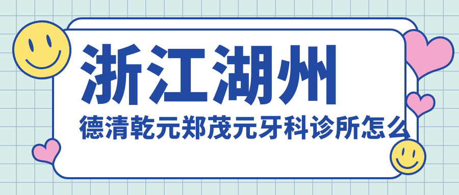浙江湖州德清乾元郑茂元牙科诊所