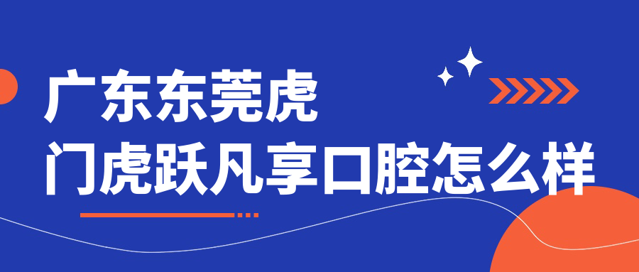 广东东莞虎门虎跃凡享口腔