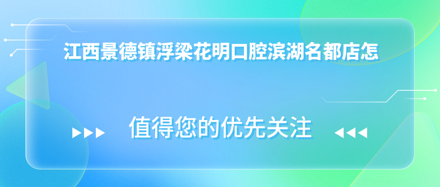 江西景德镇浮梁花明口腔滨湖名都店