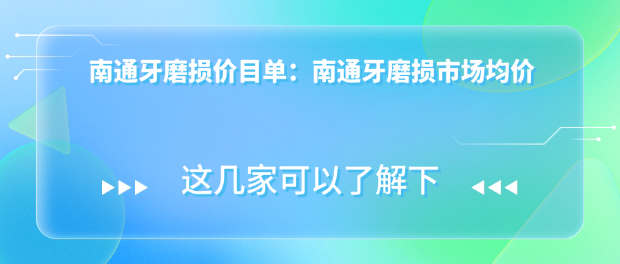 南通牙磨损价目单：南通牙磨损市场均价及各医院报价参照 