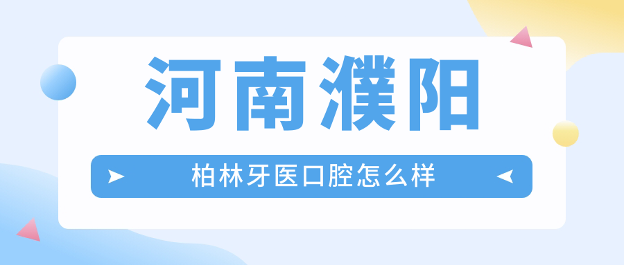 濮阳市华龙区口腔医院哪家强？权威推荐柏林牙医、亚星智美、仁和三家口碑医院，看牙必选！