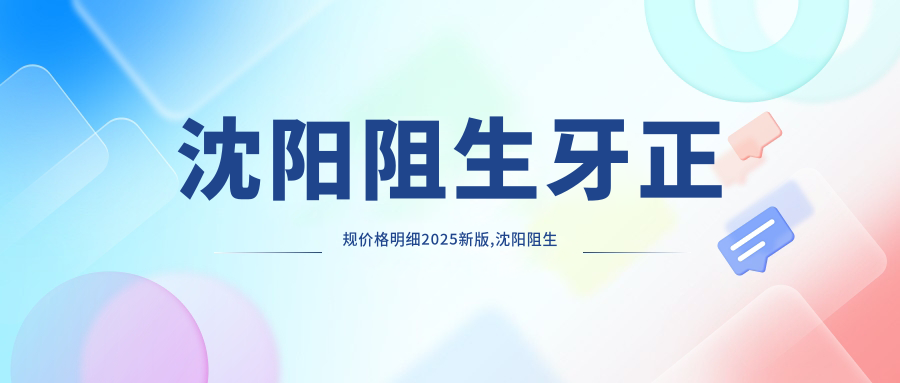 沈阳阻生牙正规价格明细2025新版,沈阳阻生牙/牙脱位多少钱