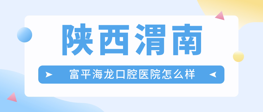 陕西渭南富平海龙口腔医院
