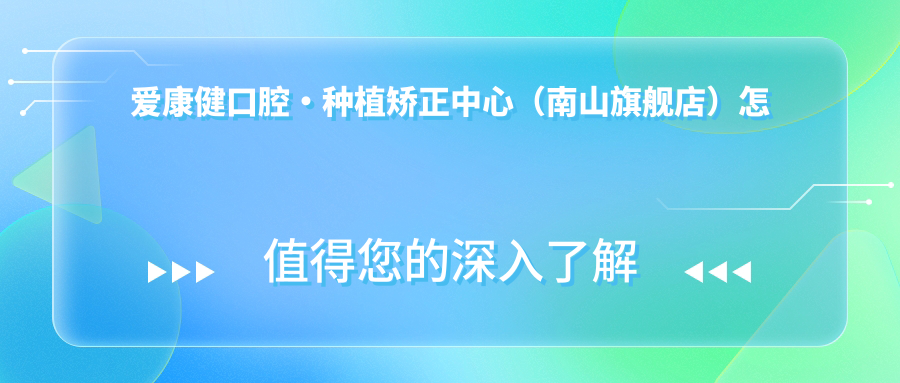 深圳市南山区口腔医院哪家强？权威推荐爱康健旗舰店、洪源、葛景辉三家口碑医院