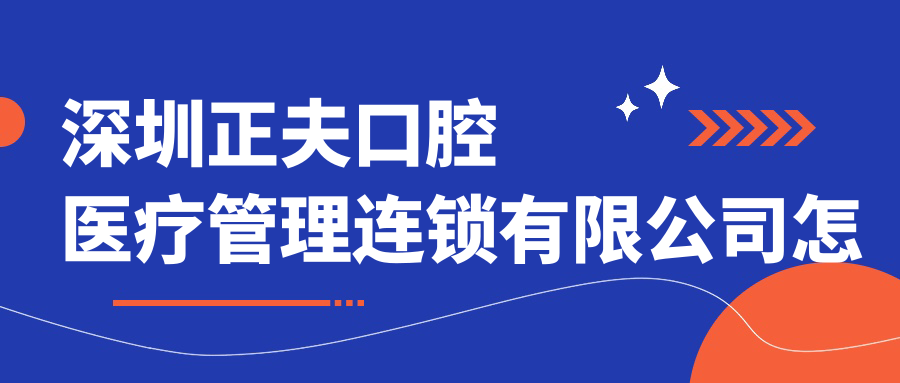 深圳正夫口腔医疗管理连锁有限公司