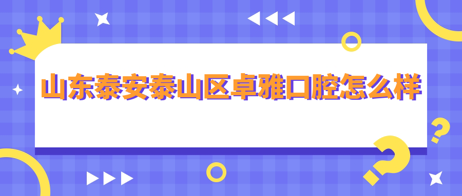 山东泰安泰山区卓雅口腔