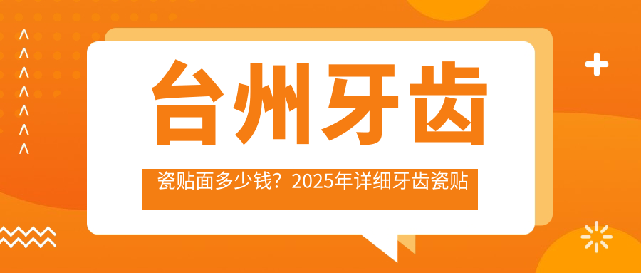 台州牙齿瓷贴面多少钱？2025年详细牙齿瓷贴面价格表