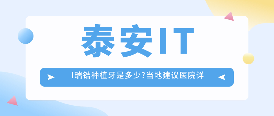 泰安ITI瑞锆种植牙是多少?当地建议医院详解
