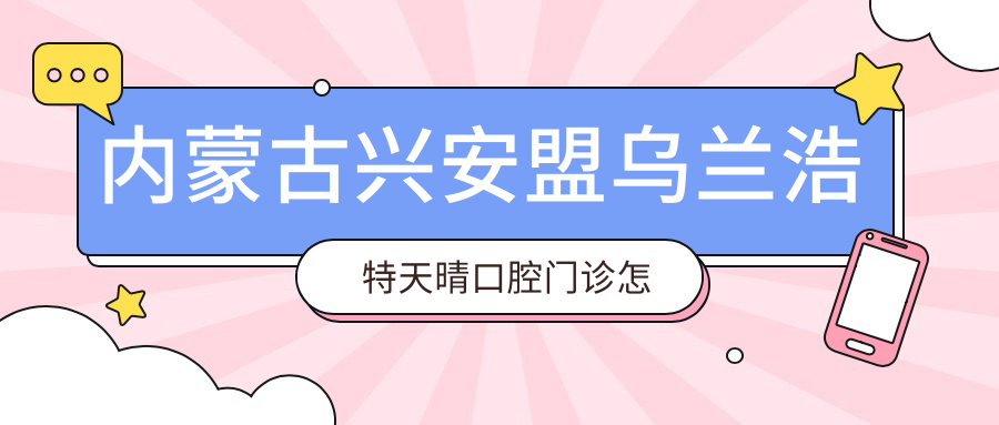 内蒙古兴安盟乌兰浩特天晴口腔门诊