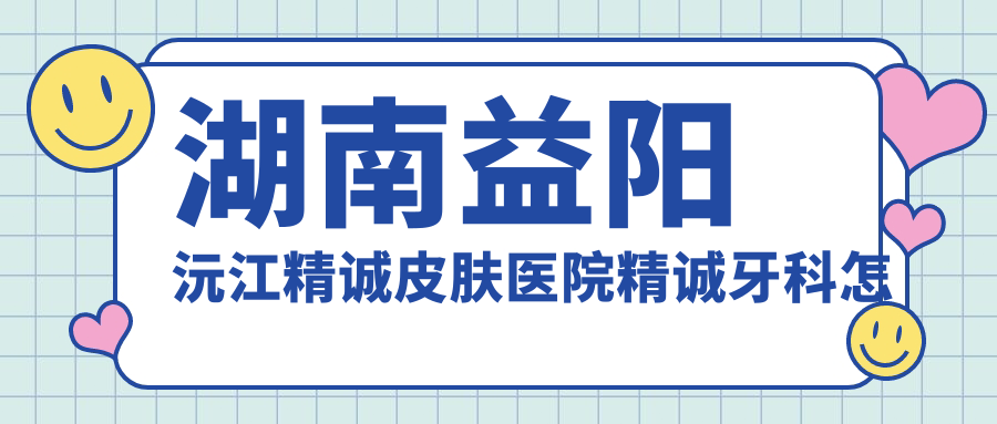 湖南益阳沅江精诚皮肤医院精诚牙科