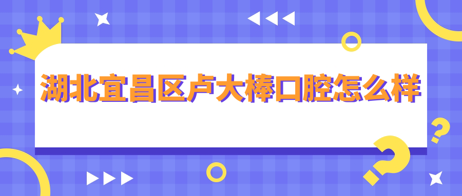湖北宜昌区卢大棒口腔