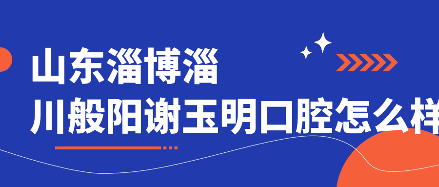 淄博市淄川区种植牙医院哪家强？权威推荐：谢玉明口腔医院、昆仑圣博口腔医院和卓越口腔医院领衔十大口腔医院排行榜！