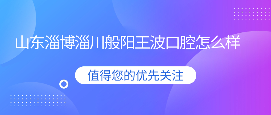 山东淄博淄川般阳王波口腔