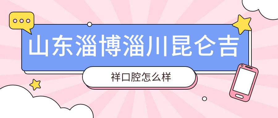 山东淄博淄川昆仑吉祥口腔