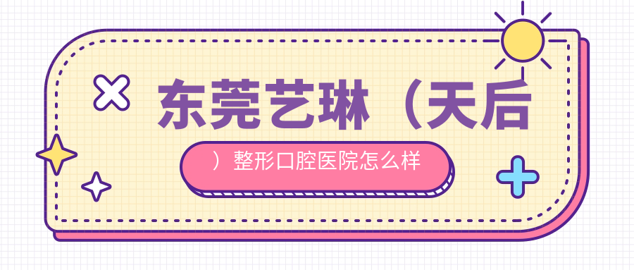 东莞艺琳（天后）整形口腔医院