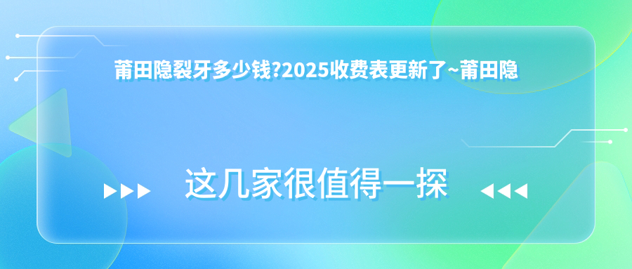 莆田隐裂牙多少钱?2025收费表更新了~莆田隐裂牙费用标准快快看!