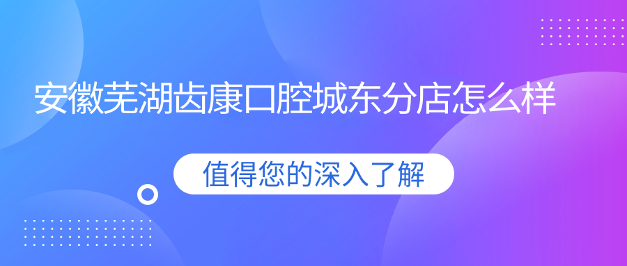 安徽芜湖齿康口腔城东分店