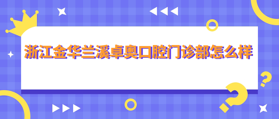 浙江金华兰溪卓奥口腔门诊部