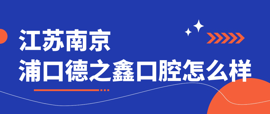南京市浦口区口腔医院大比拼：德之鑫、壹牙、晋民——谁是你心中的前三甲？