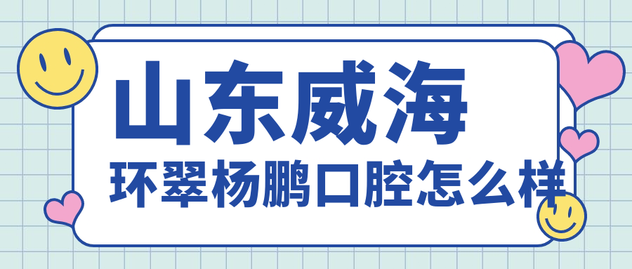 山东威海环翠杨鹏口腔