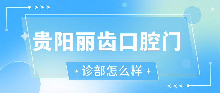 贵阳市南明区牙齿矫正医院哪家强？权威推荐丽齿、博皓、牙之都口腔三家口碑医院