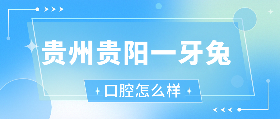 贵州贵阳一牙兔口腔