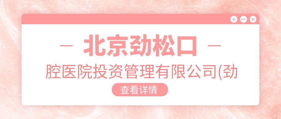 北京劲松口腔医院投资管理有限公司(劲松口腔方庄院)