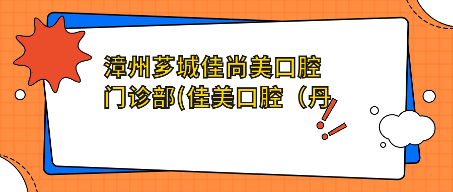 漳州芗城佳尚美口腔门诊部(佳美口腔（丹霞店）)