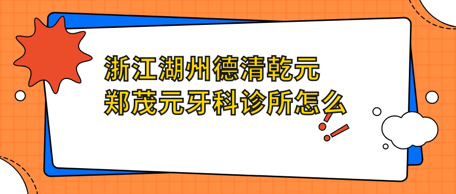 浙江湖州德清乾元郑茂元牙科诊所