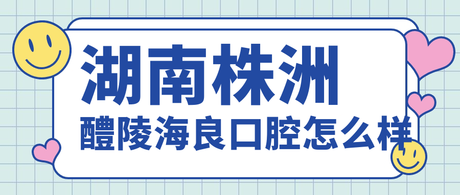 湖南株洲醴陵海良口腔