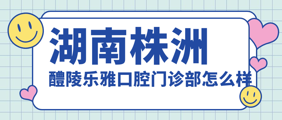 湖南株洲醴陵乐雅口腔门诊部