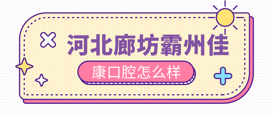 廊坊市霸州市牙齿矫正医院哪家强？佳康、京洁、木易三家医院口碑大比拼！