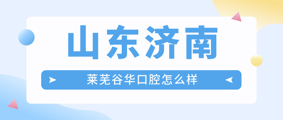 山东济南莱芜谷华口腔