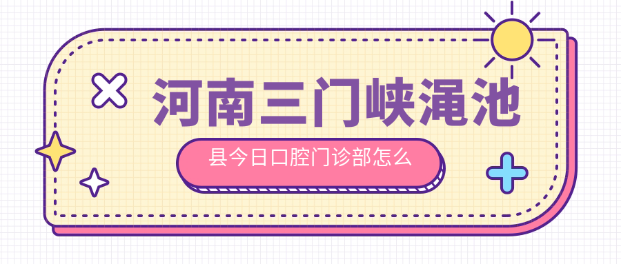 河南三门峡渑池县今日口腔门诊部