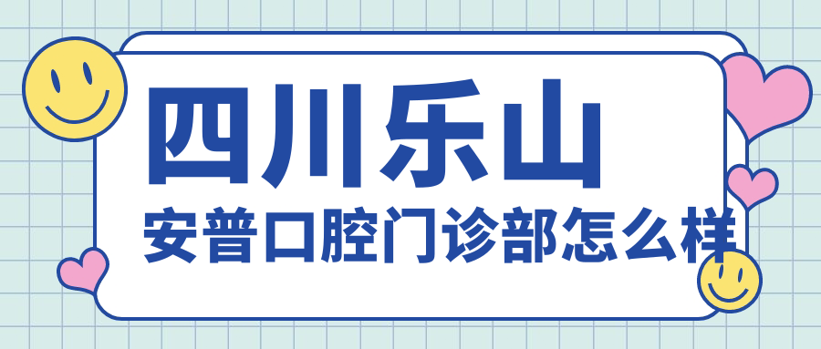 乐山市市中区种植牙医院哪家强？权威推荐安普口腔医院、启辰口腔医院和达芬奇口腔医院，口碑见证实力！