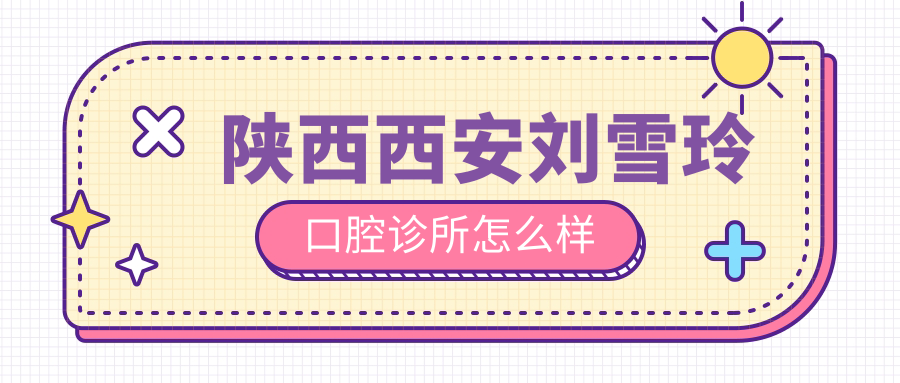 陕西西安刘雪玲口腔诊所